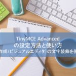 TinyMCE Advancedの設定方法と使い方を解説~記事作成時の文字装飾を簡単に
